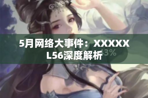 5月网络大事件：XXXXXL56深度解析