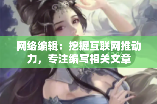 网络编辑：挖掘互联网推动力，专注编写相关文章