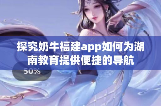 探究奶牛福建app如何为湖南教育提供便捷的导航