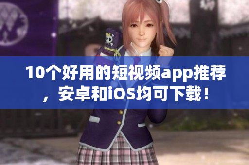 10个好用的短视频app推荐，安卓和iOS均可下载！
