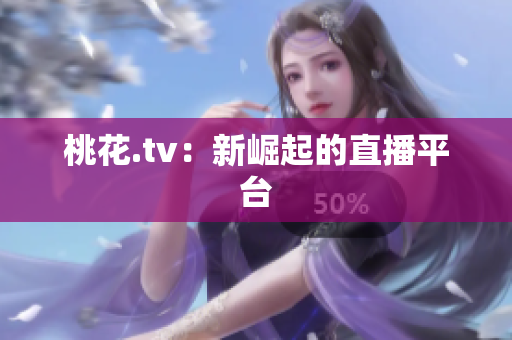 桃花.tv：新崛起的直播平台
