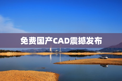 免费国产CAD震撼发布