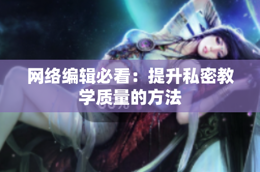 网络编辑必看：提升私密教学质量的方法