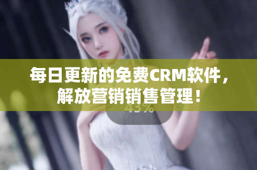 每日更新的免费CRM软件，解放营销销售管理！