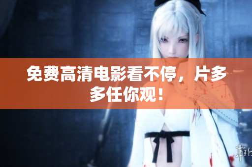 免费高清电影看不停，片多多任你观！