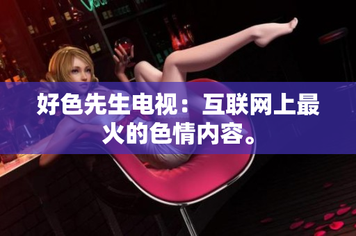好色先生电视：互联网上最火的色情内容。