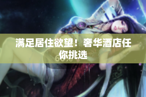 满足居住欲望！奢华酒店任你挑选