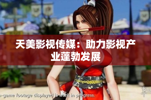 天美影视传媒：助力影视产业蓬勃发展
