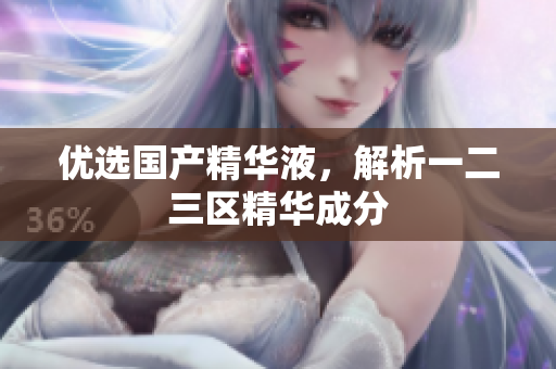 优选国产精华液，解析一二三区精华成分