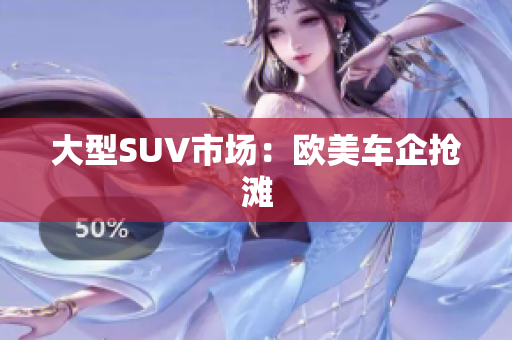 大型SUV市场：欧美车企抢滩