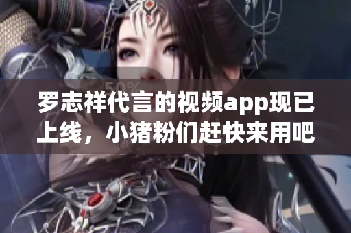 罗志祥代言的视频app现已上线，小猪粉们赶快来用吧！