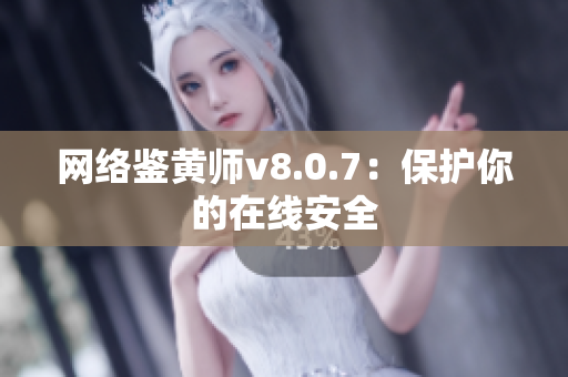 网络鉴黄师v8.0.7：保护你的在线安全