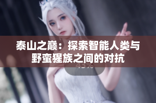 泰山之巅：探索智能人类与野蛮猩族之间的对抗