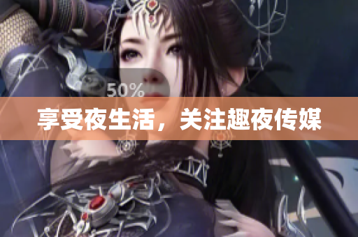 享受夜生活，关注趣夜传媒