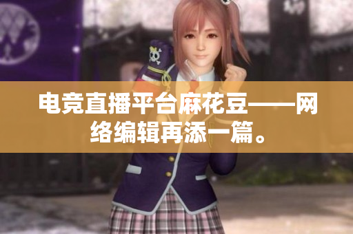 电竞直播平台麻花豆——网络编辑再添一篇。