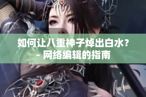如何让八重神子焯出白水？- 网络编辑的指南