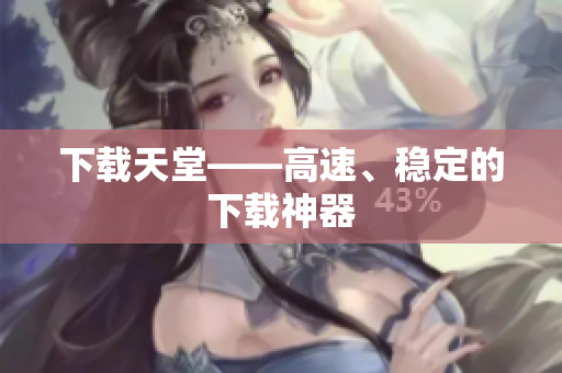 下载天堂——高速、稳定的下载神器
