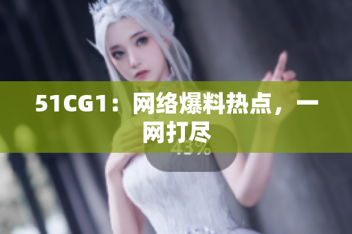 51CG1：网络爆料热点，一网打尽