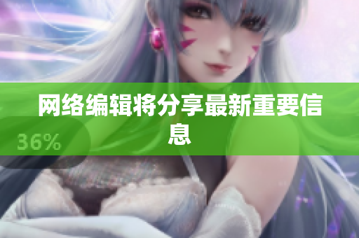 网络编辑将分享最新重要信息