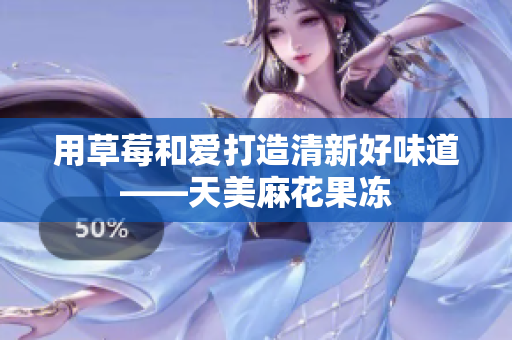 用草莓和爱打造清新好味道——天美麻花果冻
