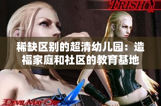 稀缺区别的超清幼儿园：造福家庭和社区的教育基地