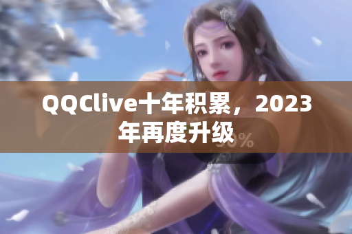 QQClive十年积累，2023年再度升级