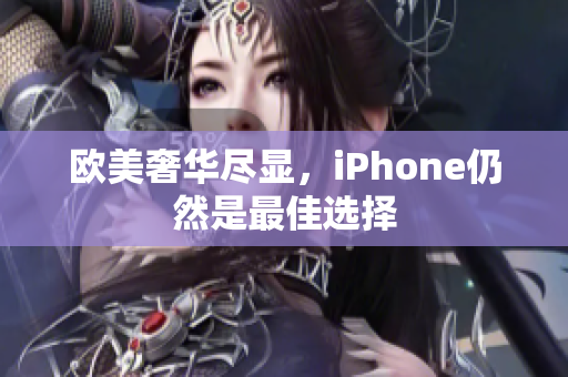 欧美奢华尽显，iPhone仍然是最佳选择