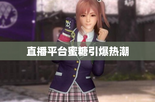 直播平台蜜糖引爆热潮