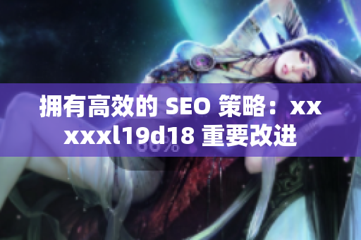 拥有高效的 SEO 策略：xxxxxl19d18 重要改进