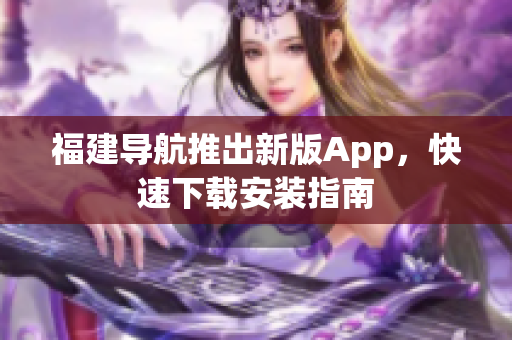 福建导航推出新版App，快速下载安装指南
