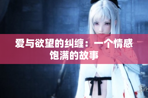 爱与欲望的纠缠：一个情感饱满的故事