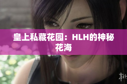 皇上私藏花园：HLH的神秘花海