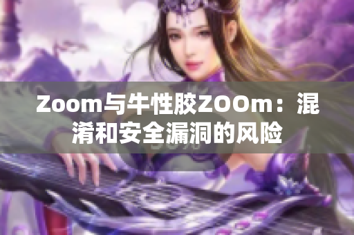 Zoom与牛性胶ZOOm：混淆和安全漏洞的风险
