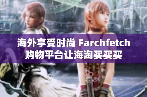 海外享受时尚 Farchfetch购物平台让海淘买买买