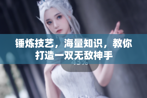 锤炼技艺，海量知识，教你打造一双无敌神手