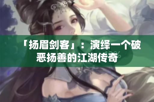 「扬眉剑客」：演绎一个破恶扬善的江湖传奇