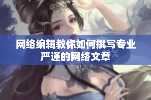 网络编辑教你如何撰写专业严谨的网络文章
