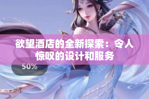 欲望酒店的全新探索：令人惊叹的设计和服务