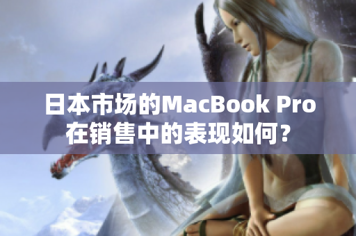 日本市场的MacBook Pro在销售中的表现如何？