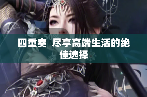 四重奏  尽享高端生活的绝佳选择