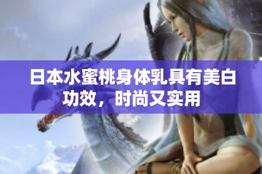 日本水蜜桃身体乳具有美白功效，时尚又实用