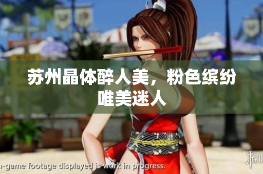苏州晶体醉人美，粉色缤纷唯美迷人