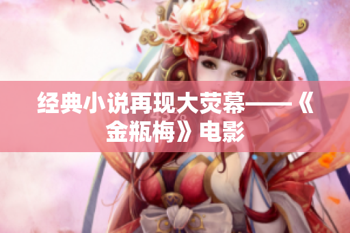 经典小说再现大荧幕——《金瓶梅》电影
