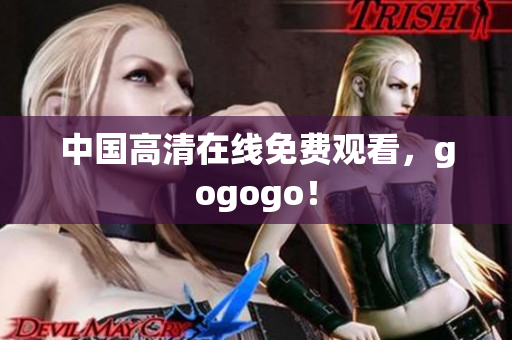 中国高清在线免费观看，gogogo！