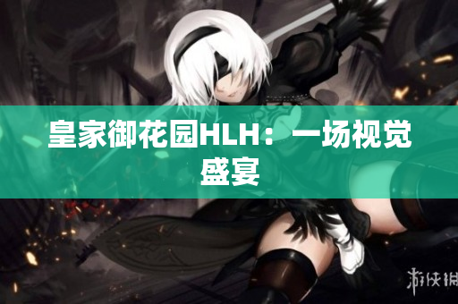 皇家御花园HLH：一场视觉盛宴