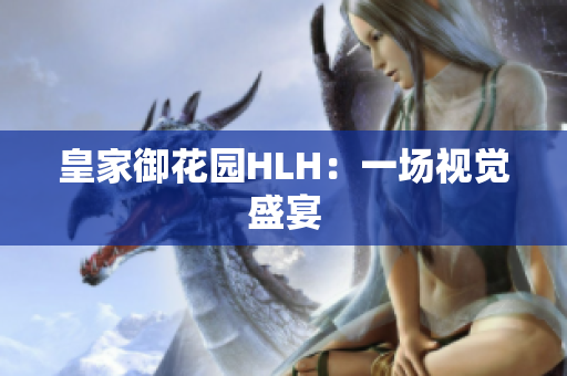 皇家御花园HLH：一场视觉盛宴