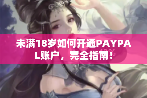 未满18岁如何开通PAYPAL账户，完全指南！