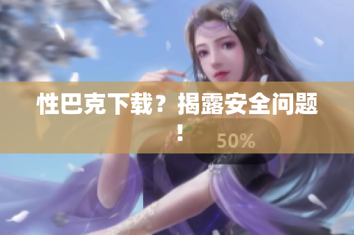 性巴克下载？揭露安全问题！