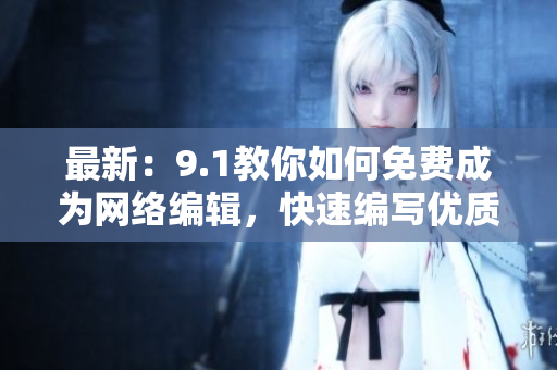 最新：9.1教你如何免费成为网络编辑，快速编写优质文章！
