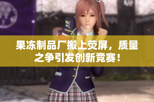果冻制品厂搬上荧屏，质量之争引发创新竞赛！